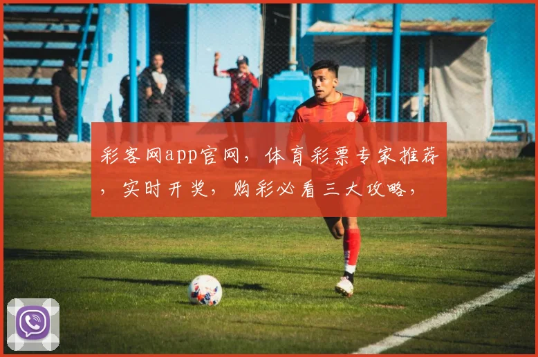 彩客网app官网，体育彩票专家推荐，实时开奖，购彩必看三大攻略，一站式服务