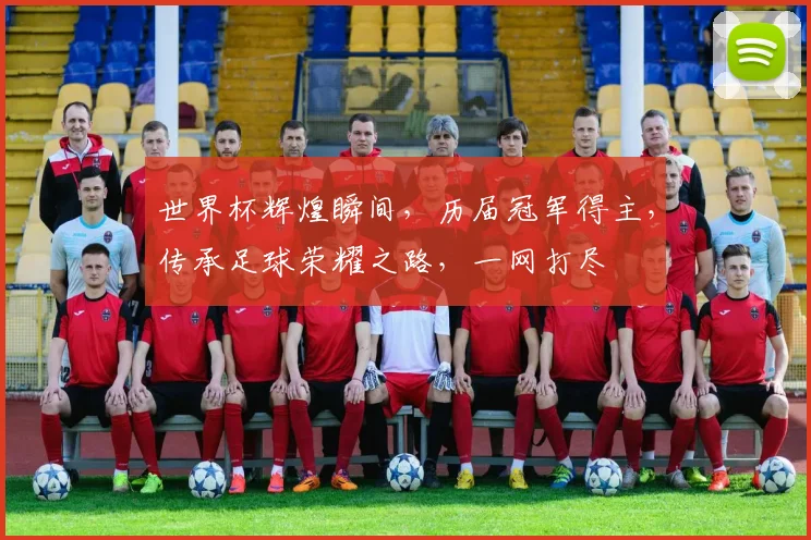 世界杯辉煌瞬间，历届冠军得主，传承足球荣耀之路，一网打尽