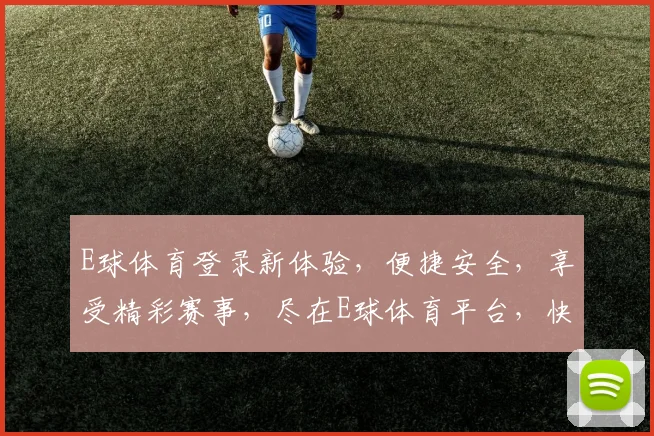 E球体育登录新体验，便捷安全，享受精彩赛事，尽在E球体育平台，快来加入我们