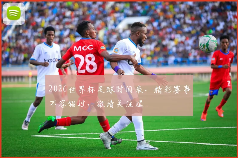2026世界杯足球时间表，精彩赛事不容错过，敬请关注逗