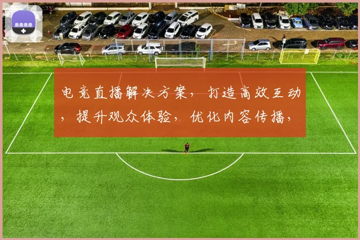 电竞直播解决方案，打造高效互动，提升观众体验，优化内容传播，三步实现