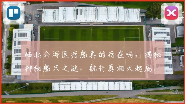 缅北公海医疗船真的存在吗，揭秘神秘船只之谜，航行真相大起底，引人关注。