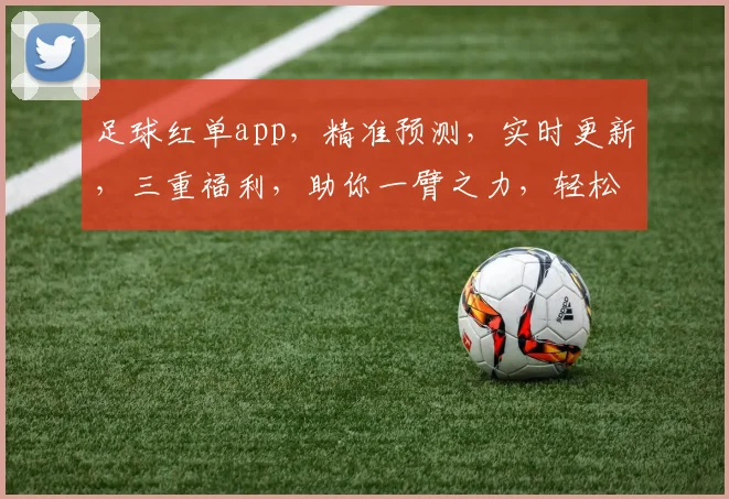 足球红单app，精准预测，实时更新，三重福利，助你一臂之力，轻松赢球