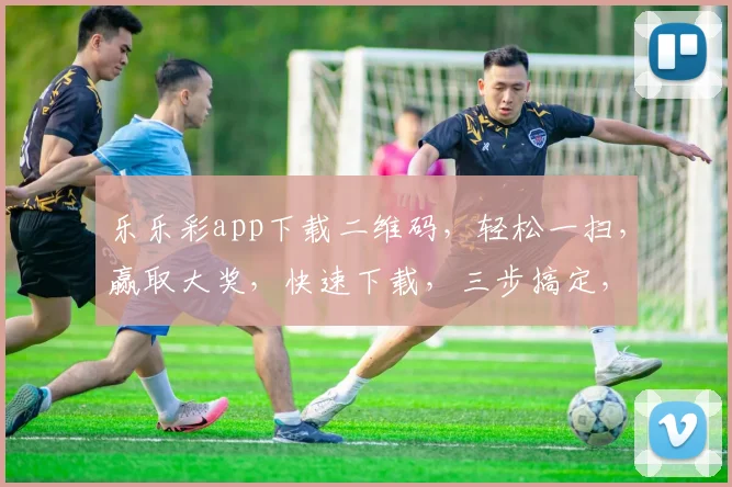乐乐彩app下载二维码，轻松一扫，赢取大奖，快速下载，三步搞定，错过不再