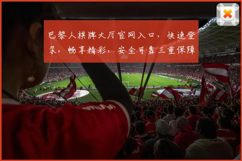 巴黎人棋牌大厅官网入口，快速登录，畅享精彩，安全可靠三重保障，尽享棋牌乐趣