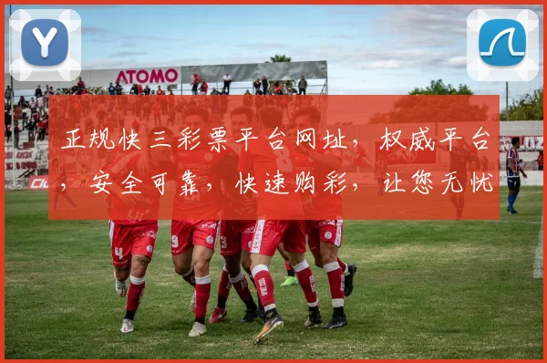 正规快三彩票平台网址，权威平台，安全可靠，快速购彩，让您无忧体验