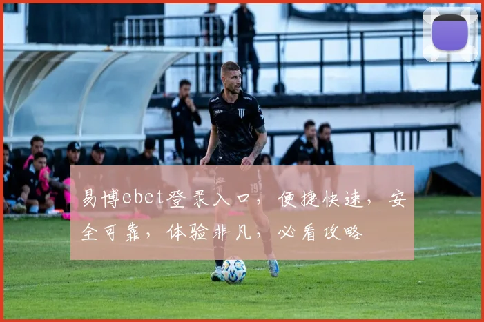 易博ebet登录入口，便捷快速，安全可靠，体验非凡，必看攻略