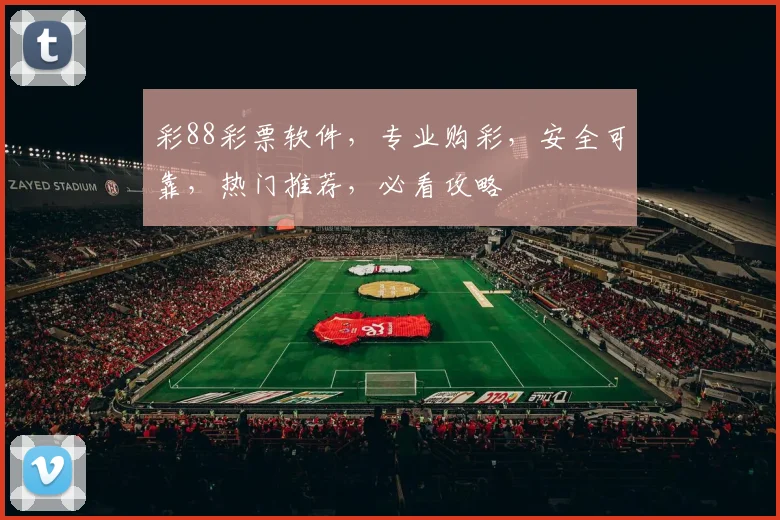 彩88彩票软件，专业购彩，安全可靠，热门推荐，必看攻略