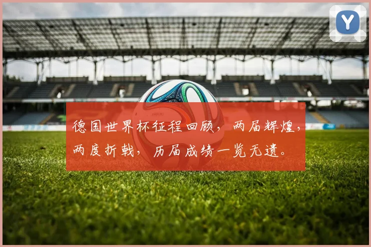 德国世界杯征程回顾，两届辉煌，两度折戟，历届成绩一览无遗。