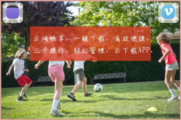 云端畅享，一键下载，高效便捷，三步操作，轻松管理，云下载APP，体验全新下载革命
